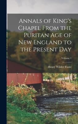 Annals of King‘s Chapel From the Puritan age of New England to the Present day; Volume 1