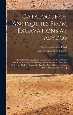 Catalogue of Antiquities From Excavations at Abydos: Found by the Egypt Exploration Fund and the Egyptian Research Account Exhibited by Permission of