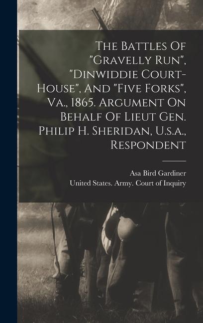The Battles Of gravelly Run dinwiddie Court-house And five Forks Va. 1865. Argument On Behalf Of Lieut Gen. Philip H. Sheridan U.s.a. Resp