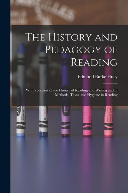 The History and Pedagogy of Reading: With a Review of the History of Reading and Writing and of Methods Texts and Hygiene in Reading