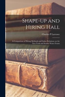 Shape-up and Hiring Hall; a Comparison of Hiring Methods and Labor Relations on the New York and Seattle Water Fronts