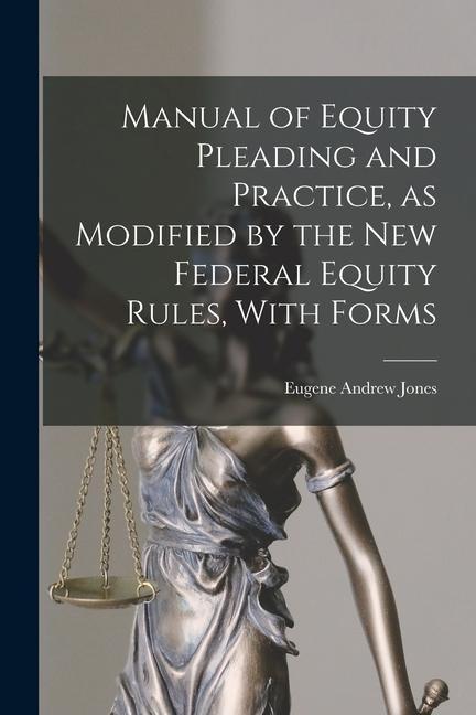 Manual of Equity Pleading and Practice as Modified by the new Federal Equity Rules With Forms