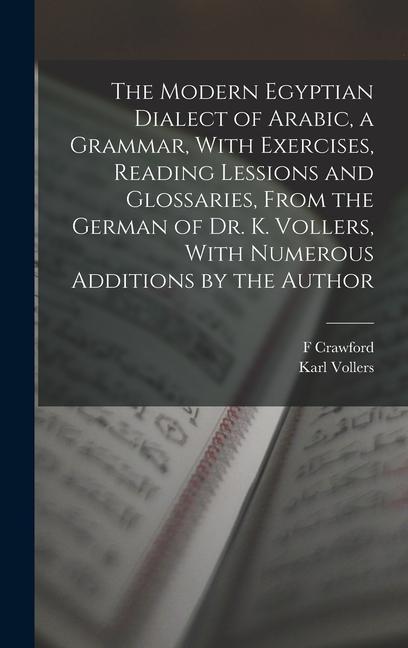 The Modern Egyptian Dialect of Arabic a Grammar With Exercises Reading Lessions and Glossaries From the German of Dr. K. Vollers With Numerous Ad