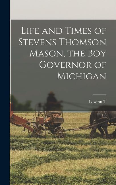 Life and Times of Stevens Thomson Mason the boy Governor of Michigan