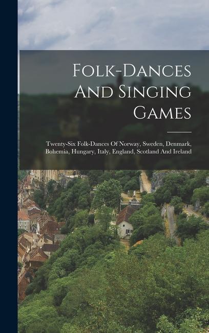 Folk-dances And Singing Games: Twenty-six Folk-dances Of Norway Sweden Denmark Bohemia Hungary Italy England Scotland And Ireland