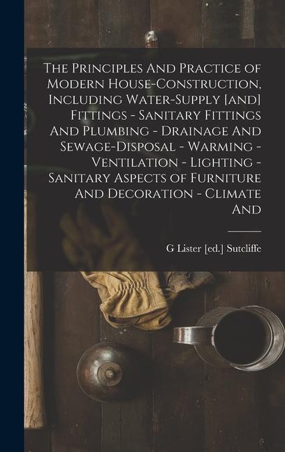 The Principles And Practice of Modern House-construction Including Water-supply [and] Fittings - Sanitary Fittings And Plumbing - Drainage And Sewage