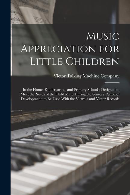 Music Appreciation for Little Children: In the Home Kindergarten and Primary Schools; ed to Meet the Needs of the Child Mind During the Sensor