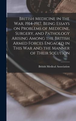British Medicine in the war 1914-1917 Being Essays on Problems of Medicine Surgery and Pathology Arising Among the British Armed Forces Engaged in