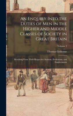 An Enquiry Into the Duties of Men in the Higher and Middle Classes of Society in Great Britain: Resulting From Their Respective Stations Professions