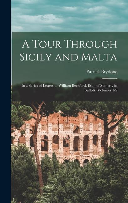 A Tour Through Sicily and Malta: In a Series of Letters to William Beckford Esq. of Somerly in Suffolk Volumes 1-2