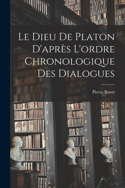 Le Dieu de Platon D‘après L‘ordre Chronologique des Dialogues