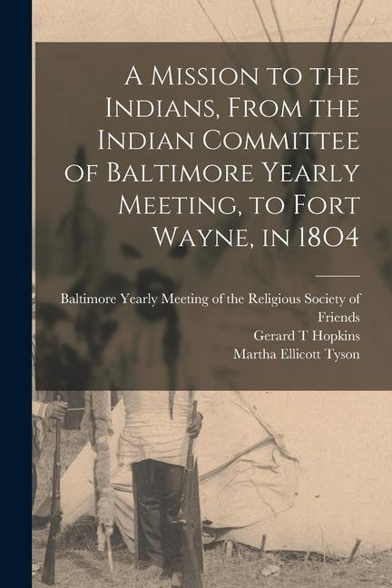 A Mission to the Indians From the Indian Committee of Baltimore Yearly Meeting to Fort Wayne in 18O4