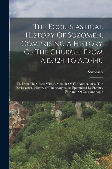 The Ecclesiastical History Of Sozomen Comprising A History Of The Church From A.d.324 To A.d.440: Tr. From The Greek: With A Memoir Of The Author. A