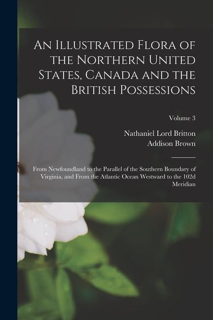 An Illustrated Flora of the Northern United States Canada and the British Possessions: From Newfoundland to the Parallel of the Southern Boundary of