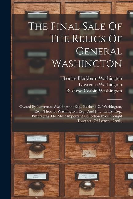 The Final Sale Of The Relics Of General Washington: Owned By Lawrence Washington Esq. Bushrod C. Washington Esq. Thos. B. Washington Esq. And J.