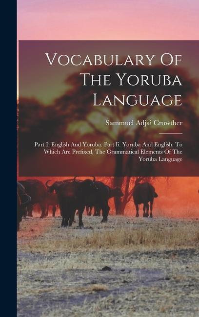 Vocabulary Of The Yoruba Language: Part I. English And Yoruba. Part Ii. Yoruba And English. To Which Are Prefixed The Grammatical Elements Of The Yor