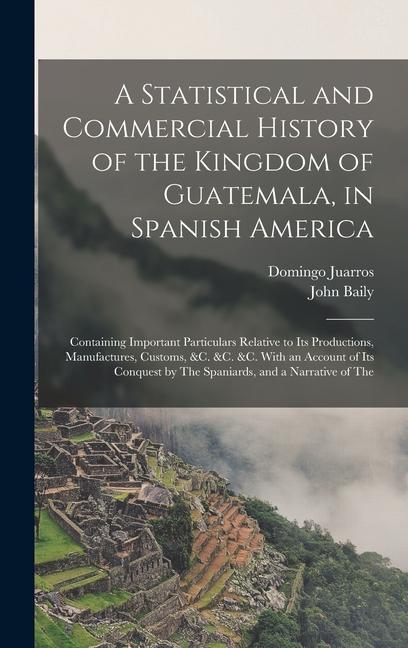 A Statistical and Commercial History of the Kingdom of Guatemala in Spanish America