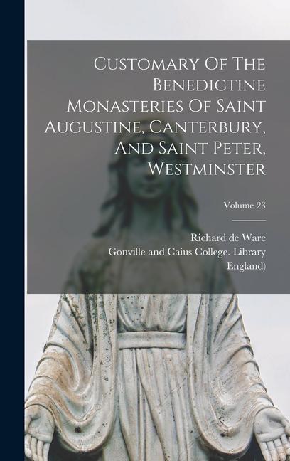Customary Of The Benedictine Monasteries Of Saint Augustine Canterbury And Saint Peter Westminster; Volume 23
