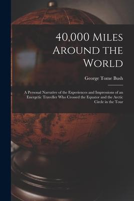 40000 Miles Around the World: A Personal Narrative of the Experiences and Impressions of an Energetic Traveller Who Crossed the Equator and the Arct