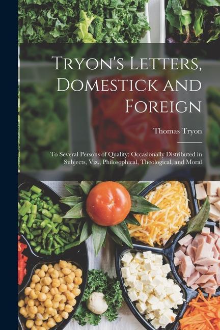 Tryon‘s Letters Domestick and Foreign: To Several Persons of Quality: Occasionally Distributed in Subjects Viz. Philosophical Theological and Mor