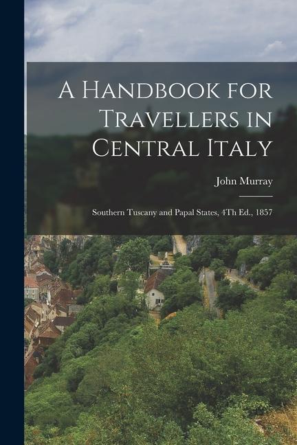 A Handbook for Travellers in Central Italy: Southern Tuscany and Papal States 4Th Ed. 1857