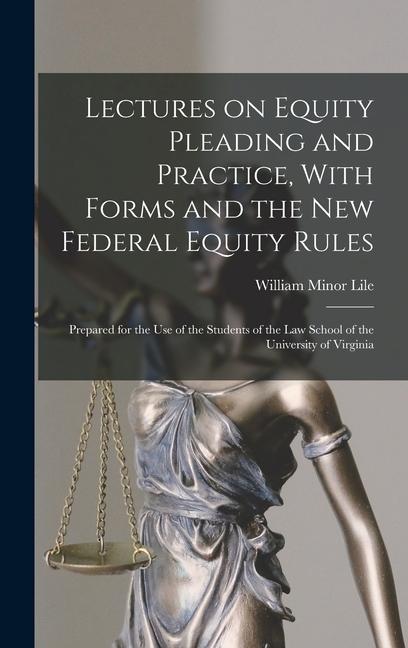 Lectures on Equity Pleading and Practice With Forms and the new Federal Equity Rules; Prepared for the use of the Students of the Law School of the University of Virginia