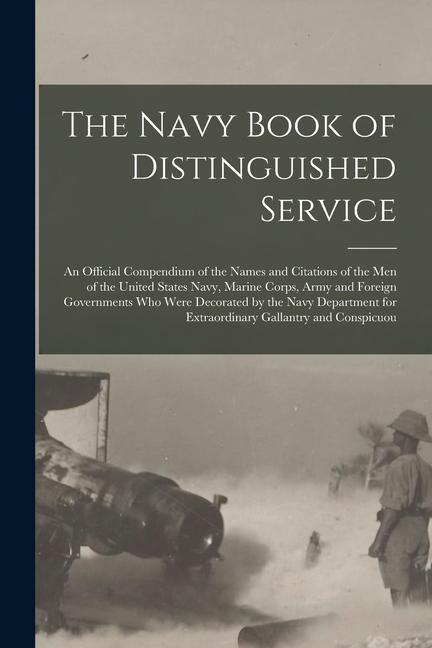 The Navy Book of Distinguished Service: An Official Compendium of the Names and Citations of the Men of the United States Navy Marine Corps Army and