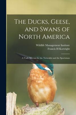 The Ducks Geese and Swans of North America; a Vade Mecum for the Naturalist and the Sportsman