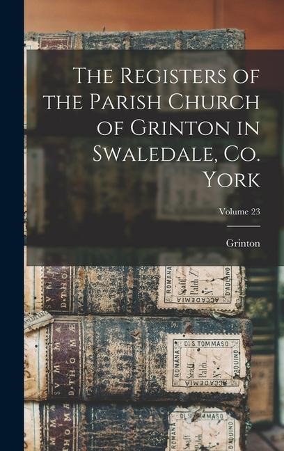 The Registers of the Parish Church of Grinton in Swaledale Co. York; Volume 23