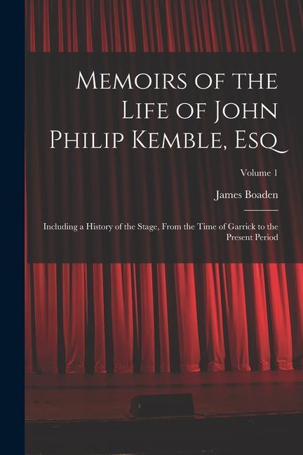 Memoirs of the Life of John Philip Kemble Esq: Including a History of the Stage From the Time of Garrick to the Present Period; Volume 1