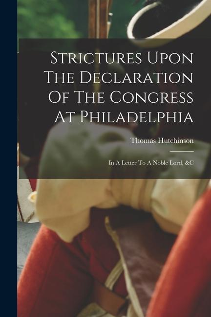 Strictures Upon The Declaration Of The Congress At Philadelphia: In A Letter To A Noble Lord &c