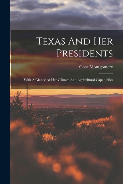 Texas And Her Presidents: With A Glance At Her Climate And Agricultural Capabilities