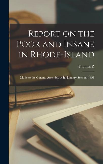 Report on the Poor and Insane in Rhode-Island; Made to the General Assembly at its January Session 1851