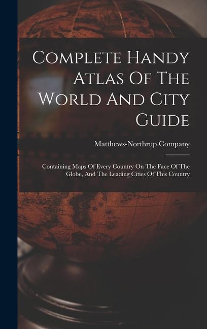 Complete Handy Atlas Of The World And City Guide: Containing Maps Of Every Country On The Face Of The Globe And The Leading Cities Of This Country
