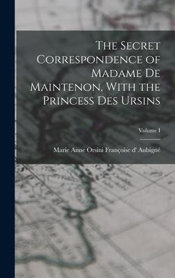 The Secret Correspondence of Madame de Maintenon With the Princess Des Ursins; Volume I