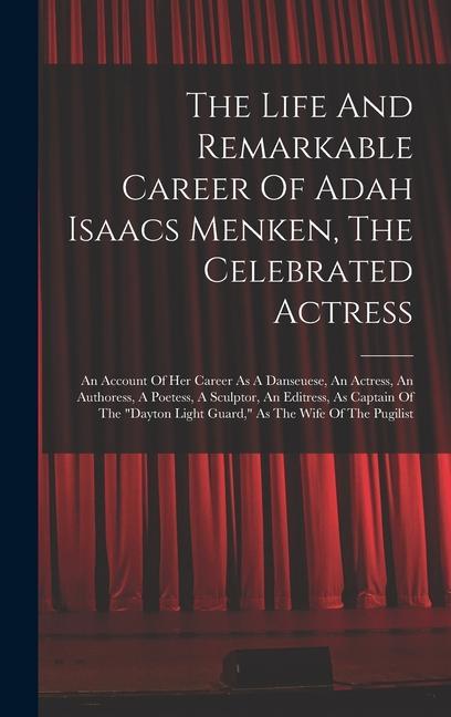 The Life And Remarkable Career Of Adah Isaacs Menken The Celebrated Actress: An Account Of Her Career As A Danseuese An Actress An Authoress A Poe