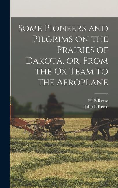 Some Pioneers and Pilgrims on the Prairies of Dakota or From the Ox Team to the Aeroplane