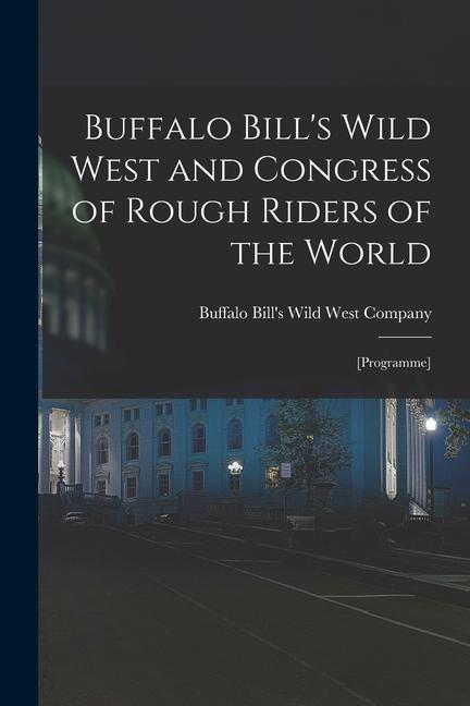 Buffalo Bill‘s Wild West and Congress of Rough Riders of the World: [programme]