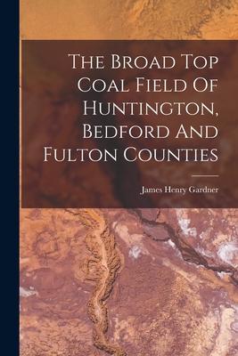 The Broad Top Coal Field Of Huntington Bedford And Fulton Counties