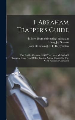 I. Abraham Trapper‘s Guide; This Booklet Contains All Of The Latest Methods Of Trapping Every Kind Of Fur Bearing Animal Caught On The North American