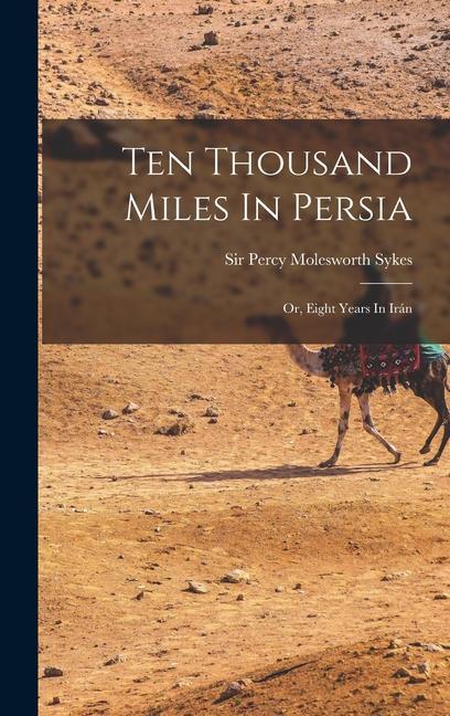 Ten Thousand Miles In Persia: Or Eight Years In Irán