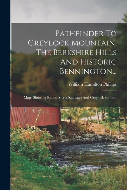 Pathfinder To Greylock Mountain The Berkshire Hills And Historic Bennington...: Maps Showing Roads Street Railways And Greylock Summit