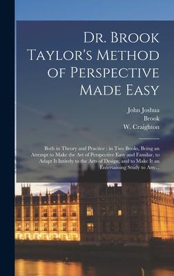 Dr. Brook Taylor‘s Method of Perspective Made Easy: Both in Theory and Practice: in Two Books Being an Attempt to Make the Art of Perspective Easy an