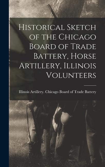 Historical Sketch of the Chicago Board of Trade Battery Horse Artillery Illinois Volunteers