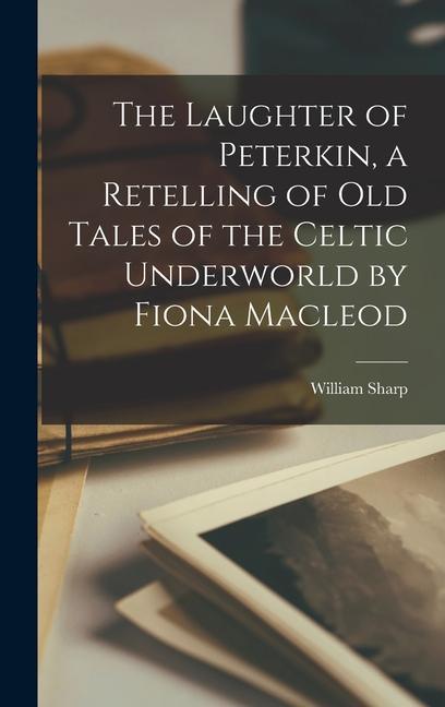 The Laughter of Peterkin a Retelling of Old Tales of the Celtic Underworld by Fiona Macleod