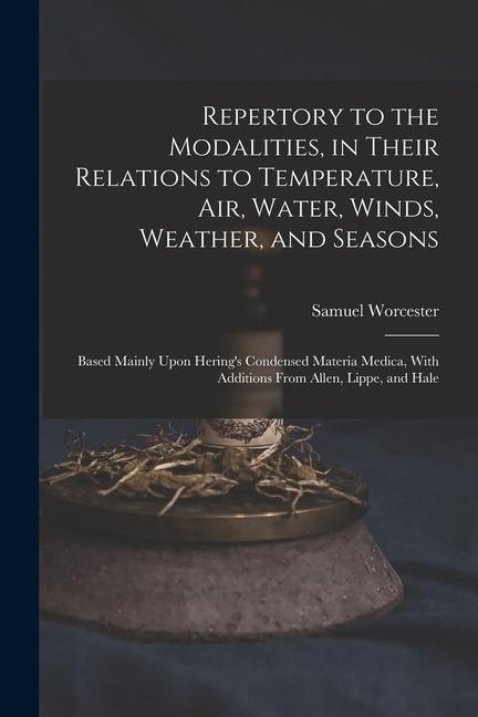 Repertory to the Modalities in Their Relations to Temperature Air Water Winds Weather and Seasons: Based Mainly Upon Hering‘s Condensed Materia