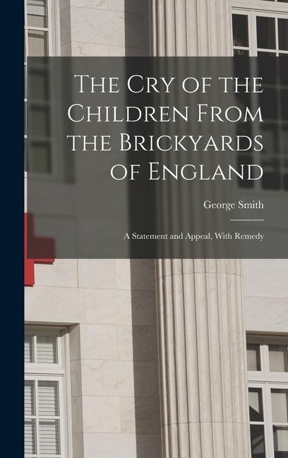 The Cry of the Children From the Brickyards of England: A Statement and Appeal With Remedy