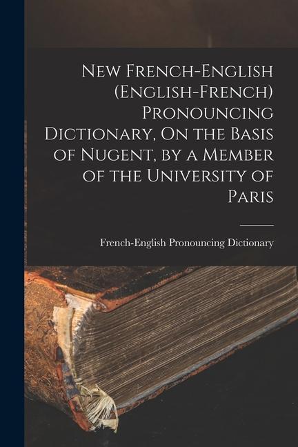 New French-English (English-French) Pronouncing Dictionary On the Basis of Nugent by a Member of the University of Paris