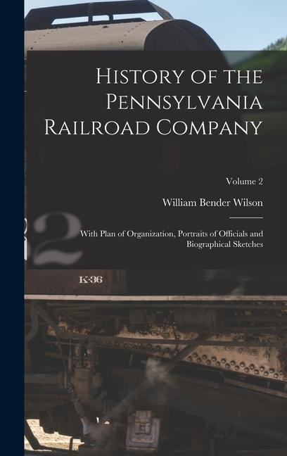 History of the Pennsylvania Railroad Company: With Plan of Organization Portraits of Officials and Biographical Sketches; Volume 2