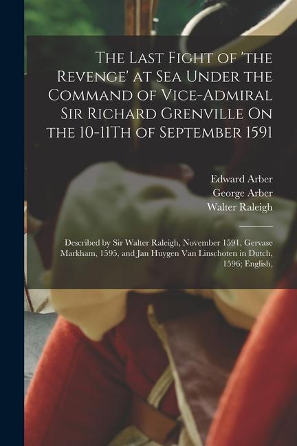 The Last Fight of ‘the Revenge‘ at Sea Under the Command of Vice-Admiral Sir Richard Grenville On the 10-11Th of September 1591: Described by Sir Walt
